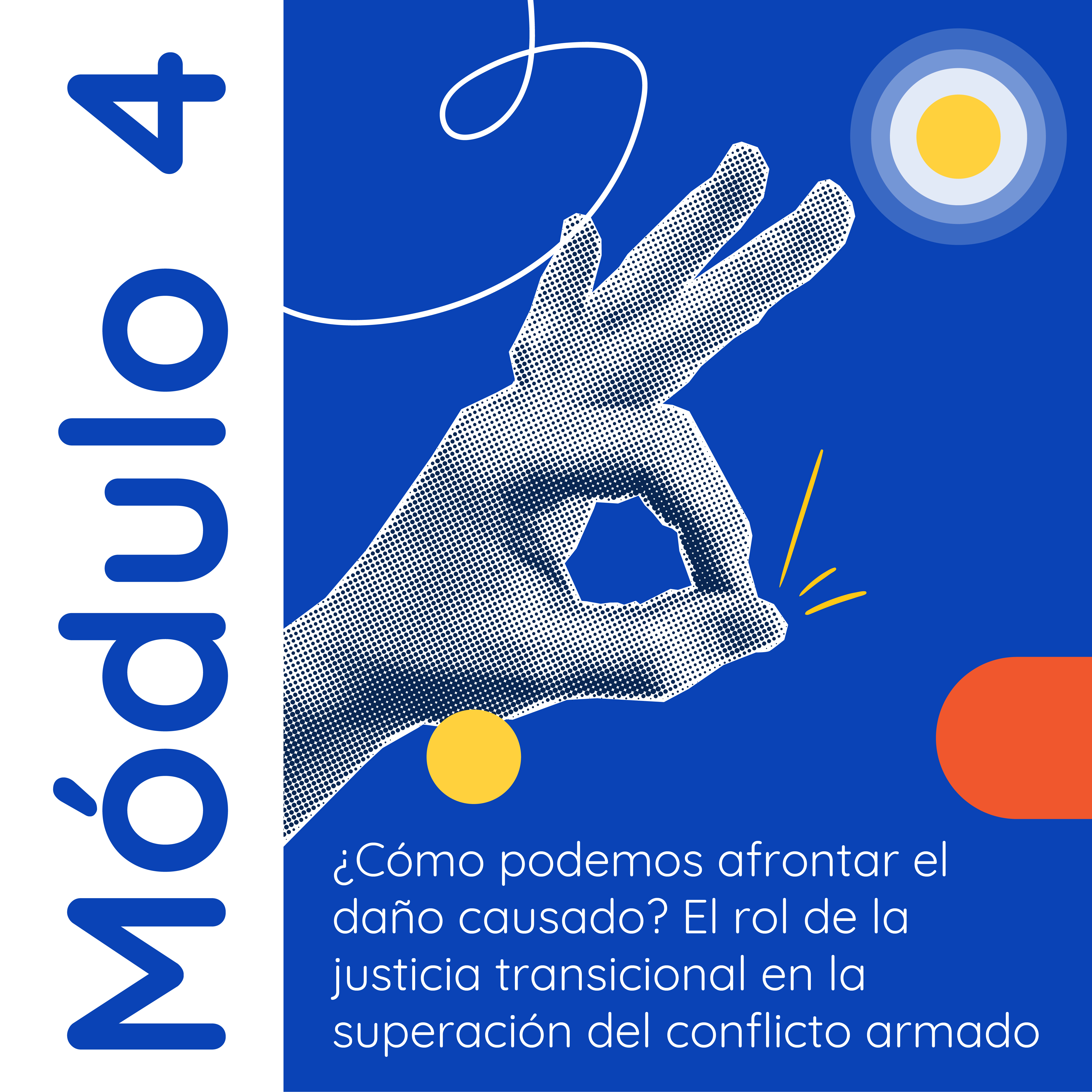 Portada azul con "Módulo 4" en vertical y una mano con textura de semitono en gesto de "ok". Debajo, el título "¿Cómo podemos afrontar el daño causado? El rol de la justicia transicional en la superación del conflicto armado" en blanco, con círculos decorativos azul/amarillo y naranja.