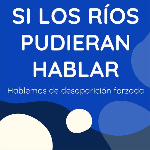 Portada en tonos azules con formas orgánicas y círculos crema, con el título "Si los ríos pudieran hablar" y el subtítulo "Hablemos de desaparición forzada". El diseño evoca el simbolismo de los ríos como testigos silenciosos, en un tono visual sobrio y contemplativo, propio de material sobre memoria histórica y víctimas del conflicto armado en Colombia.