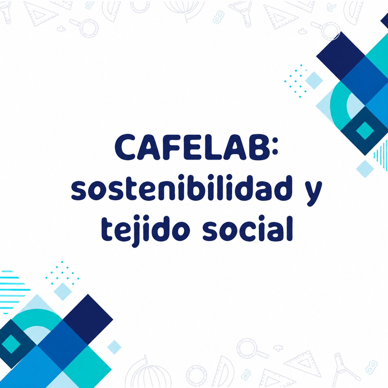Diseño gráfico que dice "CAFELAB: sostenibilidad y tejido social" en letras azules grandes y oscuras. Hay elementos geométricos de colores azul claro y azul oscuro dispersos en las esquinas de la imagen.