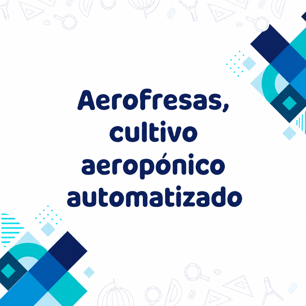 Diseño gráfico que dice "Aerofresas, cultivo aeropónico automatizado" en letras azules grandes y oscuras. Hay elementos geométricos de colores azul claro y azul oscuro dispersos en las esquinas de la imagen.