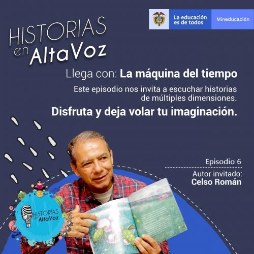 Cartel de "Historias en Alta Voz" (Mineducación), Episodio 6: "La máquina del tiempo". Muestra al autor invitado Celso Román sonriendo con un libro ilustrado abierto entre sus manos, sobre un fondo azul con destellos blancos, el texto de invitación al episodio y el logo del programa.