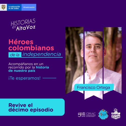 Afiche morado de "Historias en AltaVoz". Título: "Héroes colombianos de la independencia". Invitación a recorrer la historia del país. Botón celeste: "Revive el décimo episodio". Incluye retrato de Francisco Ortega y logos de Mineducación y CERLALC.