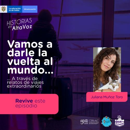 Afiche "Historias en AltaVoz" con viajero en aeropuerto de fondo. Texto: "Vamos a darle la vuelta al mundo... a través de relatos de viajes extraordinarios". Botón: "Revive este episodio". Foto: Juliana Muñoz Toro junto a un gato. Logos: MinEducación, CERLALC y Leer es mi cuento.