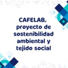 Imagen con texto: CAFELAB, un proyecto de sostenibilidad ambiental y tejido social