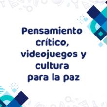 Imagen con texto: Pensamiento crítico, videojuegos y cultura para la paz